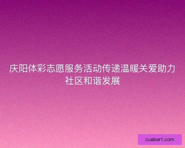 庆阳体彩志愿服务活动传递温暖关爱助力社区和谐发展