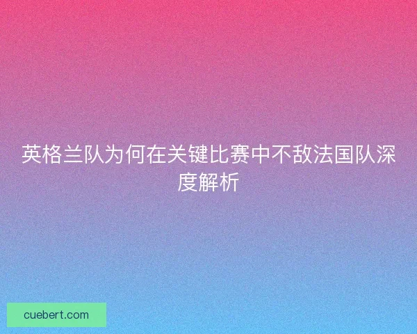 英格兰队为何在关键比赛中不敌法国队深度解析