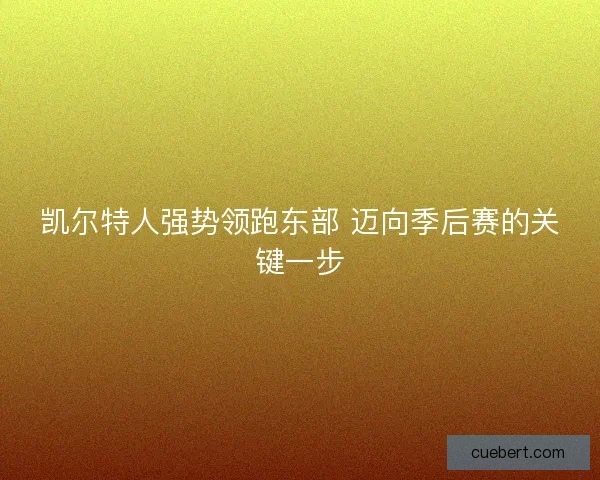 凯尔特人强势领跑东部 迈向季后赛的关键一步