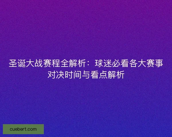 圣诞大战赛程全解析：球迷必看各大赛事对决时间与看点解析