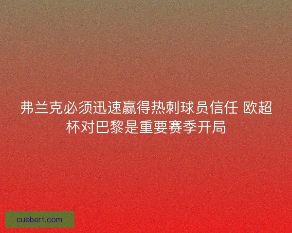 弗兰克必须迅速赢得热刺球员信任 欧超杯对巴黎是重要赛季开局