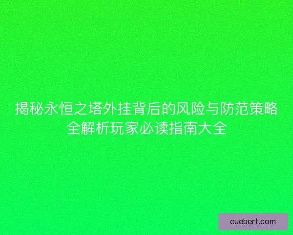 揭秘永恒之塔外挂背后的风险与防范策略全解析玩家必读指南大全